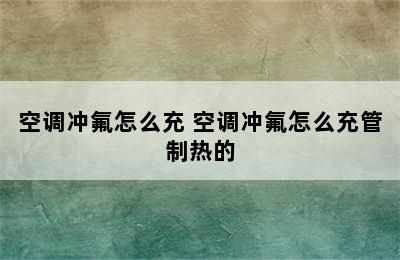 空调冲氟怎么充 空调冲氟怎么充管制热的